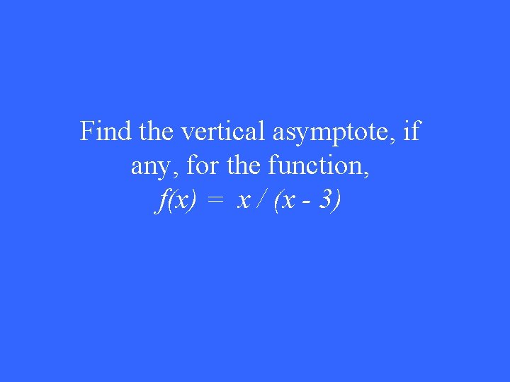 Find the vertical asymptote, if any, for the function, f(x) = x / (x