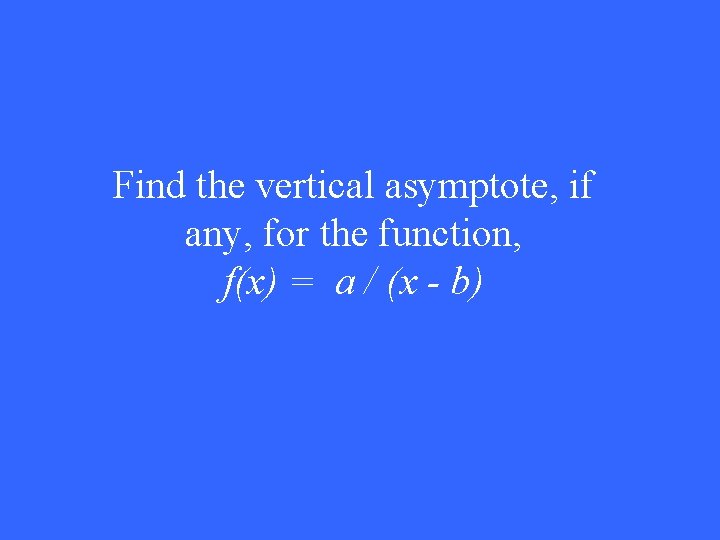 Find the vertical asymptote, if any, for the function, f(x) = a / (x