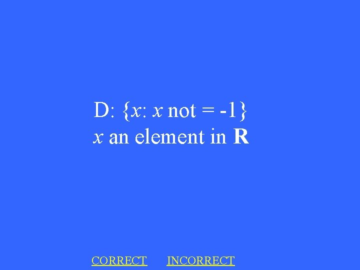 D: {x: x not = -1} x an element in R CORRECT INCORRECT 