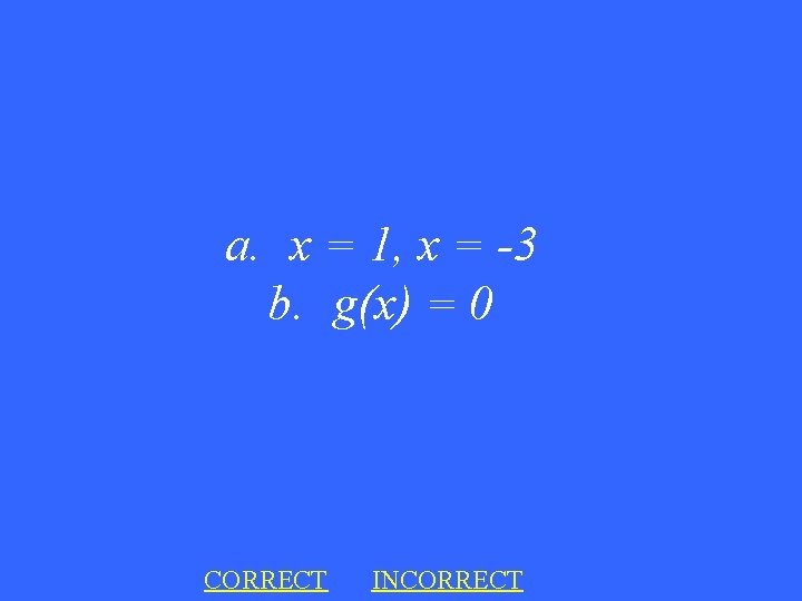 a. x = 1, x = -3 b. g(x) = 0 CORRECT INCORRECT 