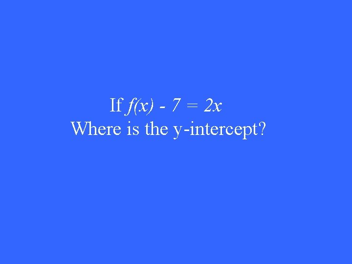 If f(x) - 7 = 2 x Where is the y-intercept? 