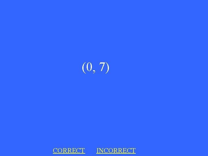 (0, 7) CORRECT INCORRECT 