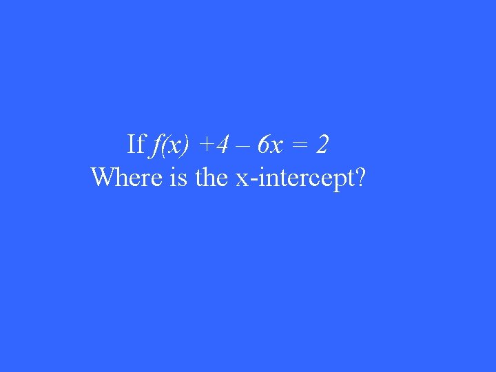 If f(x) +4 – 6 x = 2 Where is the x-intercept? 