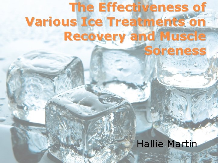 The Effectiveness of Various Ice Treatments on Recovery and Muscle Soreness Hallie Martin 