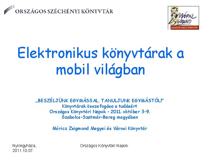 Elektronikus könyvtárak a mobil világban „BESZÉLJÜNK EGYMÁSSAL, TANULJUNK EGYMÁSTÓL!” Könyvtárak összefogása a tudásért Országos