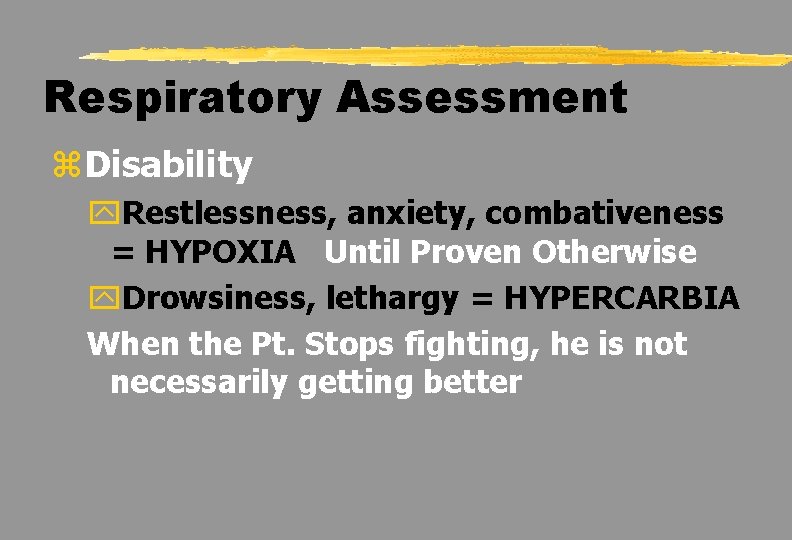 Respiratory Assessment z. Disability y. Restlessness, anxiety, combativeness = HYPOXIA Until Proven Otherwise y.