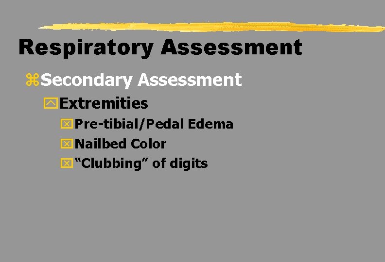 Respiratory Assessment z. Secondary Assessment y. Extremities x. Pre-tibial/Pedal Edema x. Nailbed Color x“Clubbing”