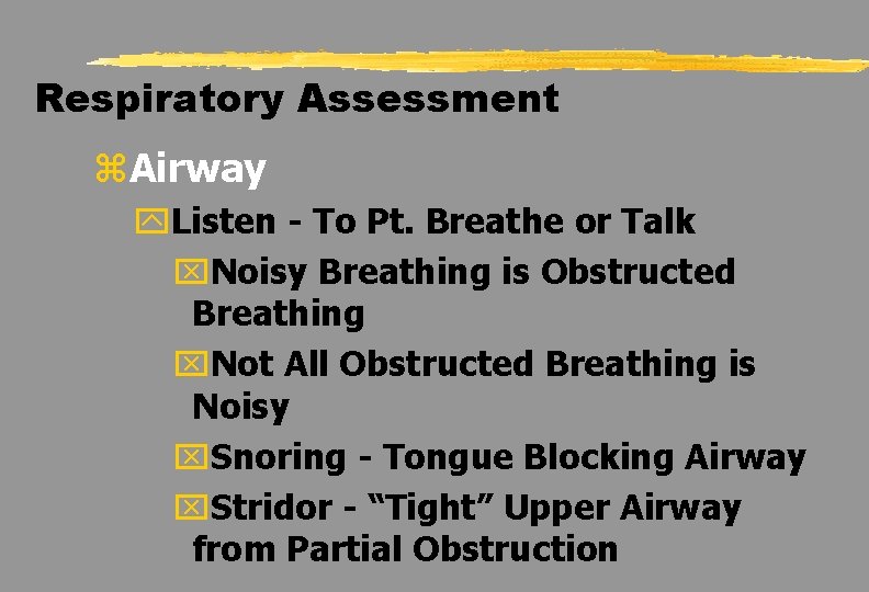 Respiratory Assessment z. Airway y. Listen - To Pt. Breathe or Talk x. Noisy