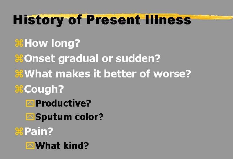 History of Present Illness z. How long? z. Onset gradual or sudden? z. What