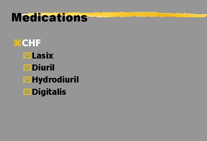 Medications z. CHF y. Lasix y. Diuril y. Hydrodiuril y. Digitalis 