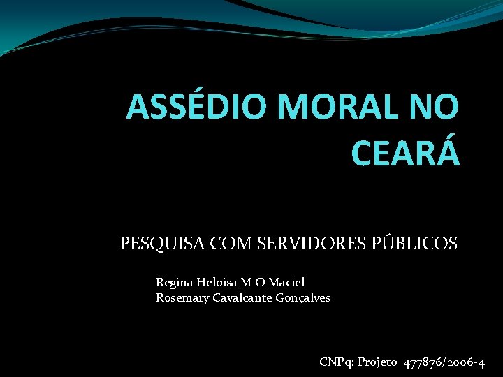 ASSÉDIO MORAL NO CEARÁ PESQUISA COM SERVIDORES PÚBLICOS Regina Heloisa M O Maciel Rosemary