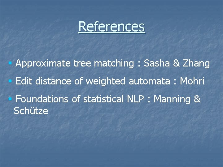 References § Approximate tree matching : Sasha & Zhang § Edit distance of weighted