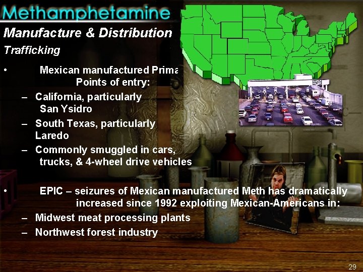 Manufacture & Distribution Trafficking • Mexican manufactured Primary Points of entry: – California, particularly