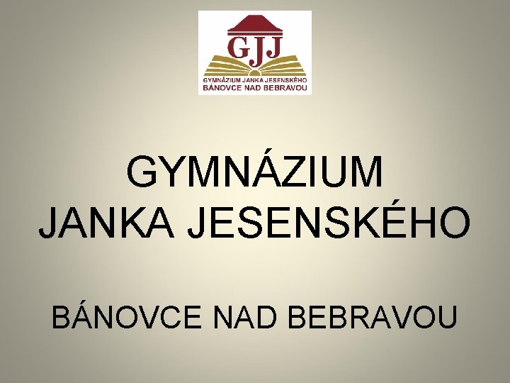 GYMNÁZIUM JANKA JESENSKÉHO BÁNOVCE NAD BEBRAVOU 