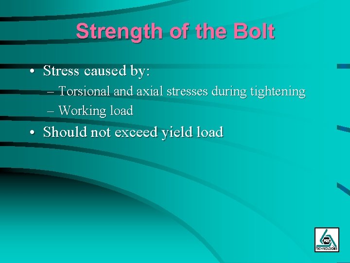 Strength of the Bolt • Stress caused by: – Torsional and axial stresses during