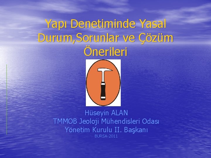 Yapı Denetiminde Yasal Durum, Sorunlar ve Çözüm Önerileri Hüseyin ALAN TMMOB Jeoloji Mühendisleri Odası