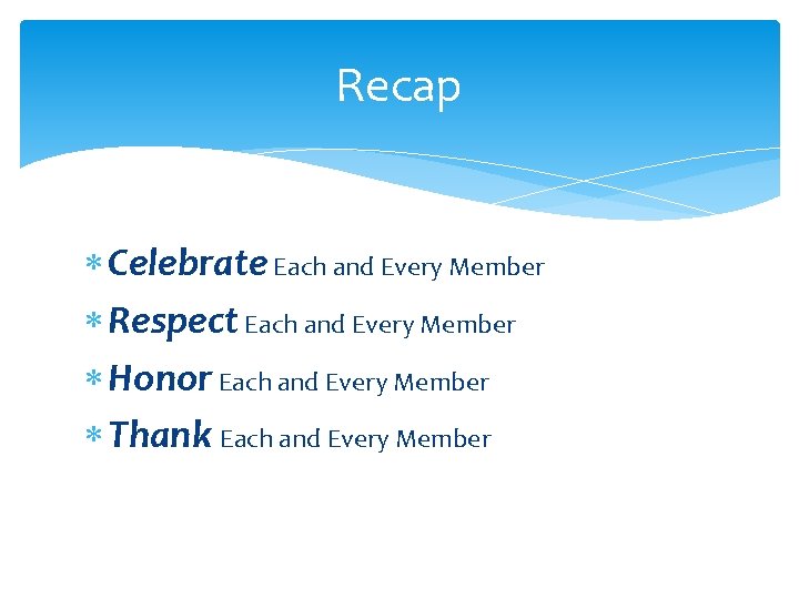 Recap Celebrate Each and Every Member Respect Each and Every Member Honor Each and