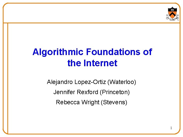 Algorithmic Foundations of the Internet Alejandro Lopez-Ortiz (Waterloo) Jennifer Rexford (Princeton) Rebecca Wright (Stevens)