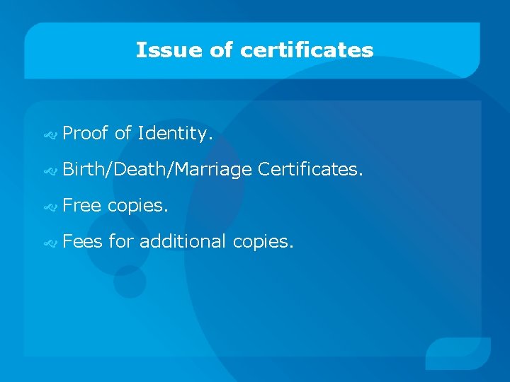 Issue of certificates Proof of Identity. Birth/Death/Marriage Certificates. Free copies. Fees for additional copies.