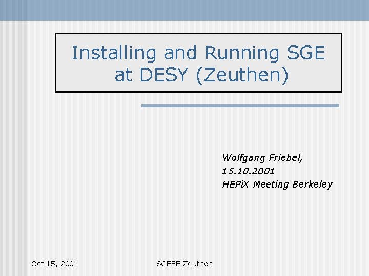 Installing and Running SGE at DESY (Zeuthen) Wolfgang Friebel, 15. 10. 2001 HEPi. X
