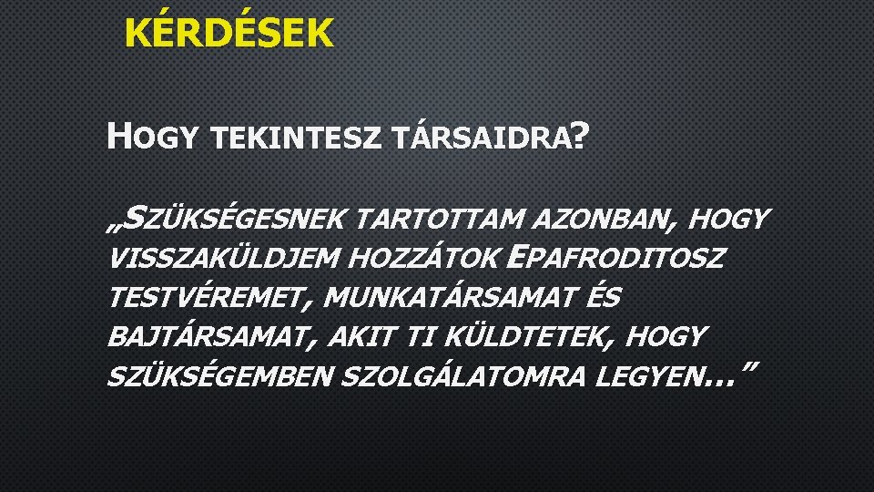 KÉRDÉSEK HOGY TEKINTESZ TÁRSAIDRA? „SZÜKSÉGESNEK TARTOTTAM AZONBAN, HOGY VISSZAKÜLDJEM HOZZÁTOK EPAFRODITOSZ TESTVÉREMET, MUNKATÁRSAMAT ÉS