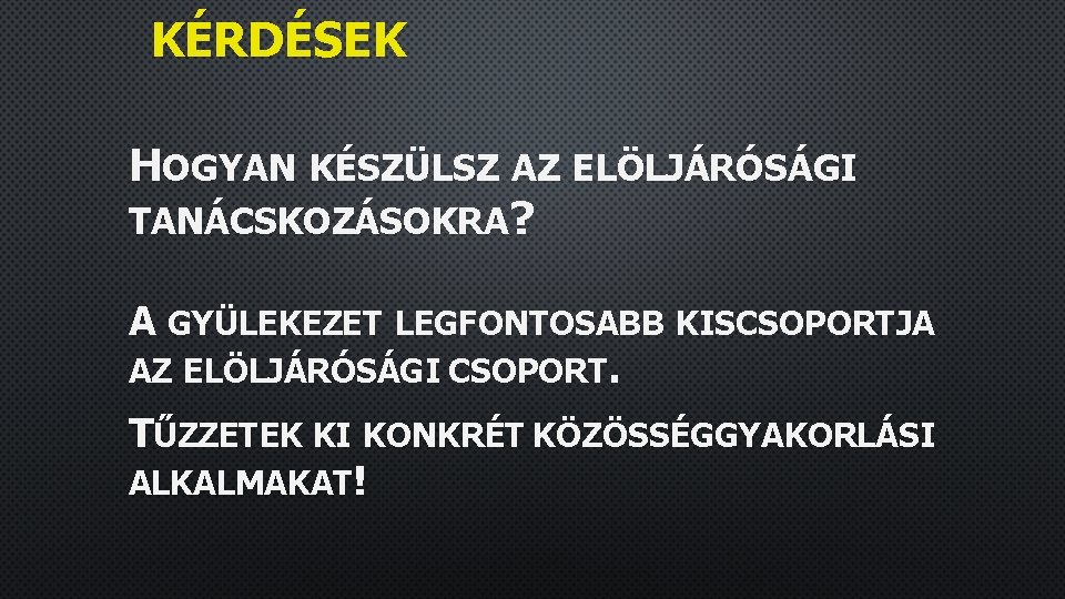 KÉRDÉSEK HOGYAN KÉSZÜLSZ AZ ELÖLJÁRÓSÁGI TANÁCSKOZÁSOKRA? A GYÜLEKEZET LEGFONTOSABB KISCSOPORTJA AZ ELÖLJÁRÓSÁGI CSOPORT. TŰZZETEK