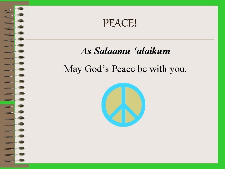 PEACE! As Salaamu ‘alaikum May God’s Peace be with you. 