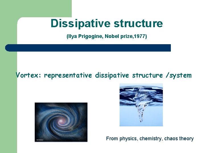Dissipative structure (Ilya Prigogine, Nobel prize, 1977) Vortex: representative dissipative structure /system From physics,