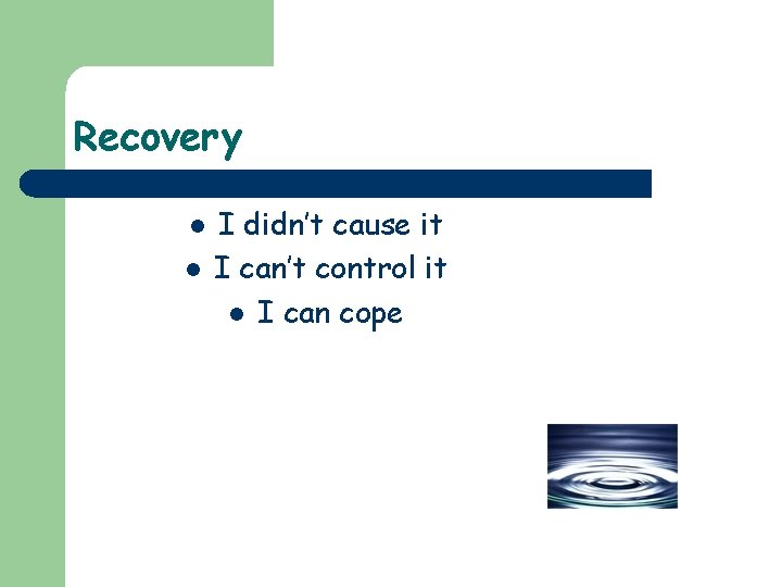 Recovery l l I didn’t cause it I can’t control it l I can