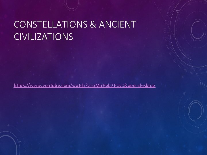 CONSTELLATIONS & ANCIENT CIVILIZATIONS https: //www. youtube. com/watch? v=o. Mu. Hpb 7 EUv 0&app=desktop