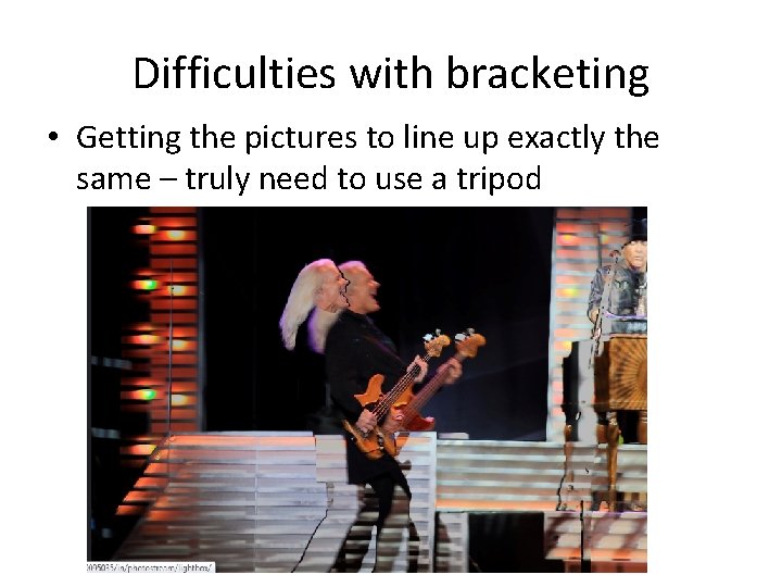Difficulties with bracketing • Getting the pictures to line up exactly the same –