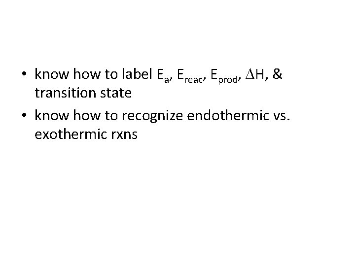  • know how to label Ea, Ereac, Eprod, DH, & transition state •