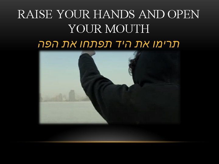 RAISE YOUR HANDS AND OPEN YOUR MOUTH תרימו את היד תפתחו את הפה 
