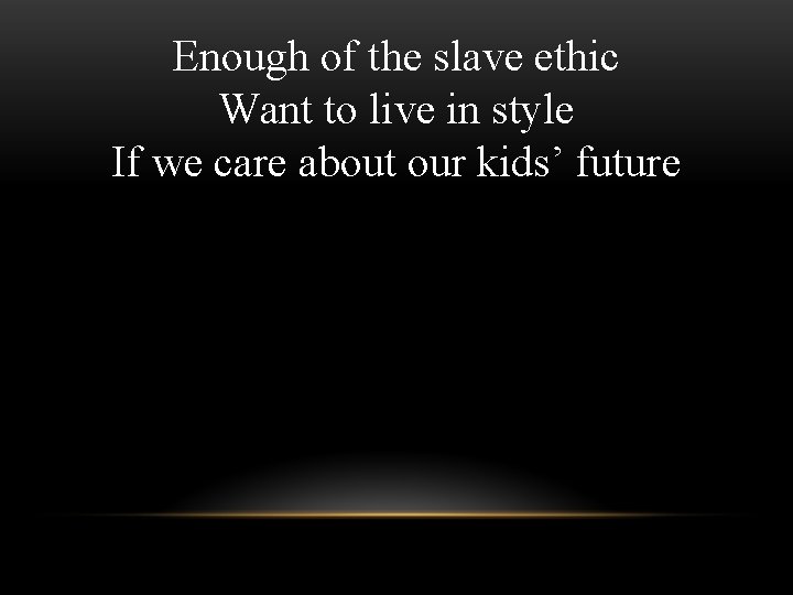 Enough of the slave ethic Want to live in style If we care about