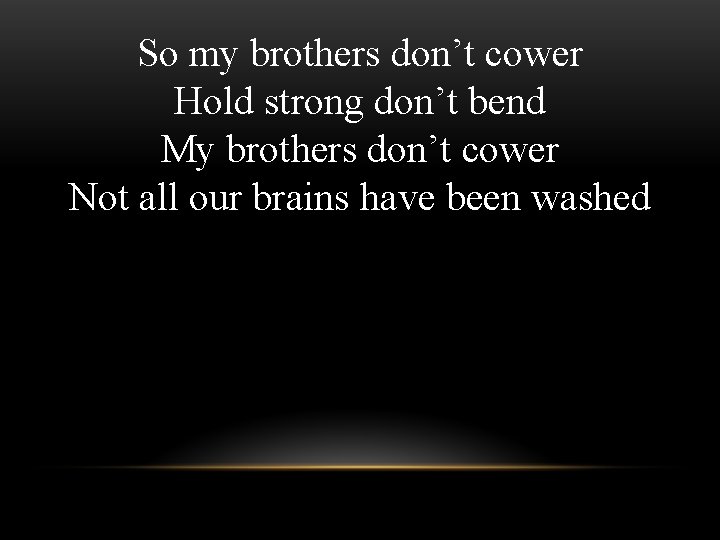 So my brothers don’t cower Hold strong don’t bend My brothers don’t cower Not