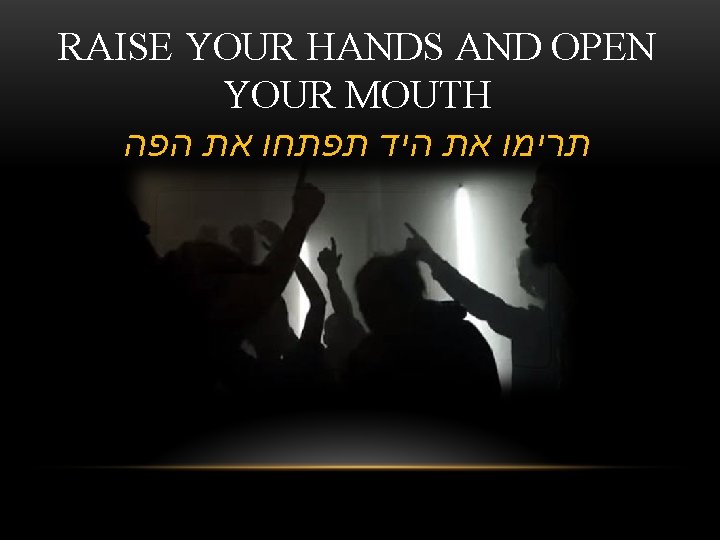 RAISE YOUR HANDS AND OPEN YOUR MOUTH תרימו את היד תפתחו את הפה 