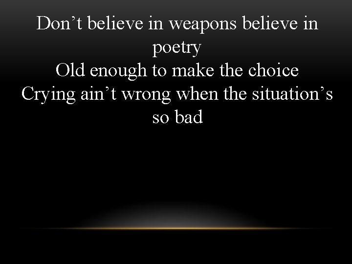 Don’t believe in weapons believe in poetry Old enough to make the choice Crying