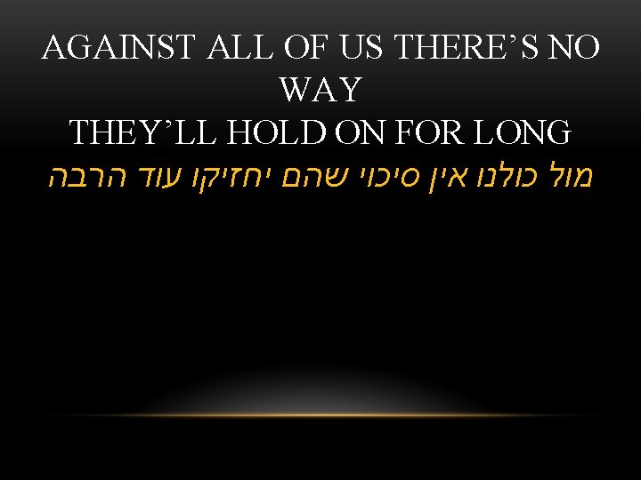 AGAINST ALL OF US THERE’S NO WAY THEY’LL HOLD ON FOR LONG מול כולנו