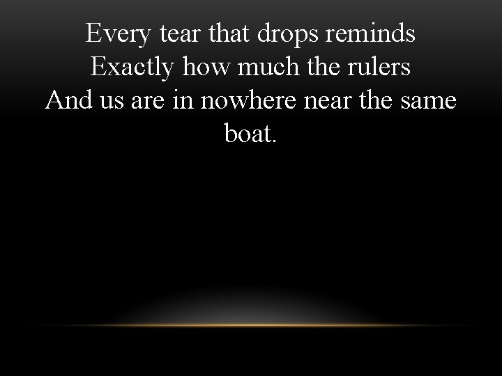 Every tear that drops reminds Exactly how much the rulers And us are in