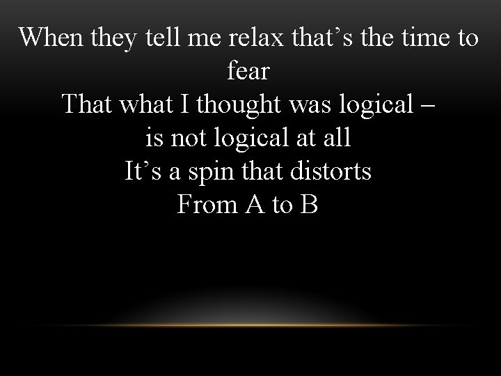 When they tell me relax that’s the time to fear That what I thought