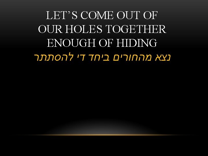 LET’S COME OUT OF OUR HOLES TOGETHER ENOUGH OF HIDING נצא מהחורים ביחד די