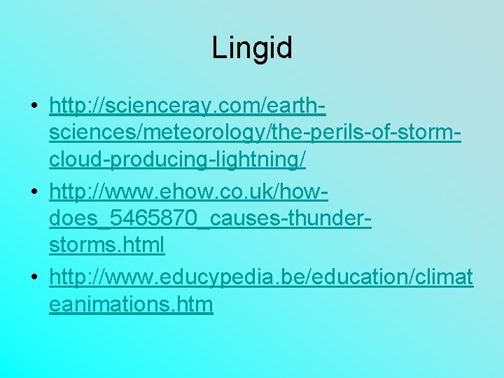 Lingid • http: //scienceray. com/earthsciences/meteorology/the-perils-of-stormcloud-producing-lightning/ • http: //www. ehow. co. uk/howdoes_5465870_causes-thunderstorms. html • http: