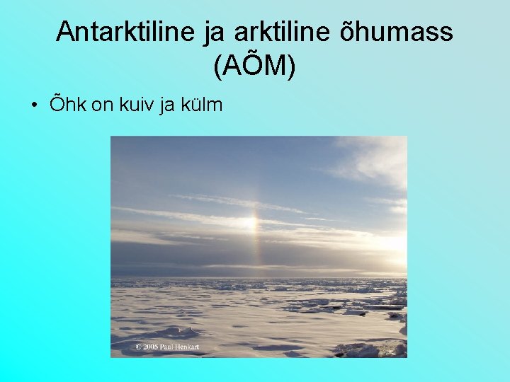 Antarktiline ja arktiline õhumass (AÕM) • Õhk on kuiv ja külm 