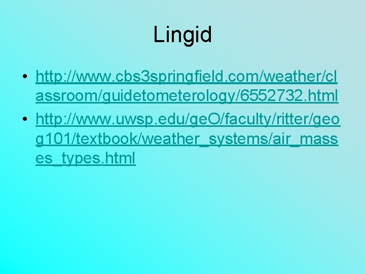 Lingid • http: //www. cbs 3 springfield. com/weather/cl assroom/guidetometerology/6552732. html • http: //www. uwsp.