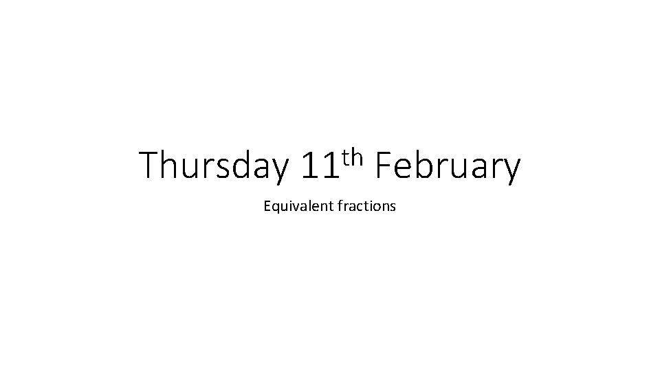 Thursday th 11 February Equivalent fractions 