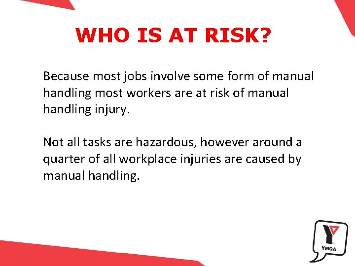 WHO IS AT RISK? Because most jobs involve some form of manual handling most