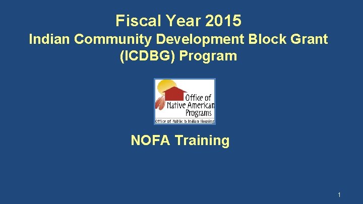 Fiscal Year 2015 Indian Community Development Block Grant (ICDBG) Program NOFA Training 1 