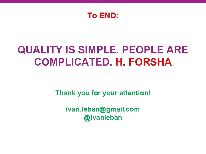 To END: QUALITY IS SIMPLE. PEOPLE ARE COMPLICATED. H. FORSHA Thank you for your