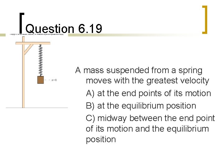 Question 6. 19 A mass suspended from a spring moves with the greatest velocity