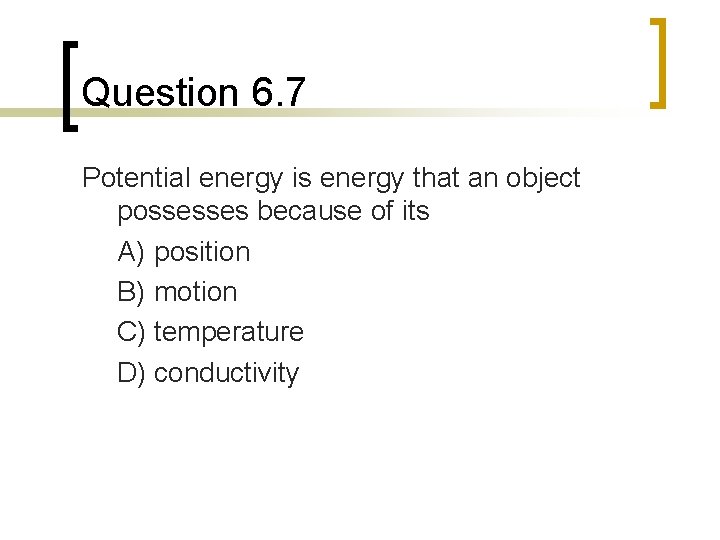 Question 6. 7 Potential energy is energy that an object possesses because of its